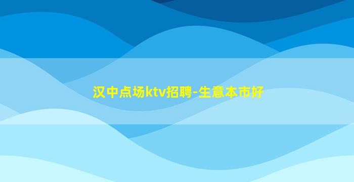 汉中点场ktv招聘-生意本市好